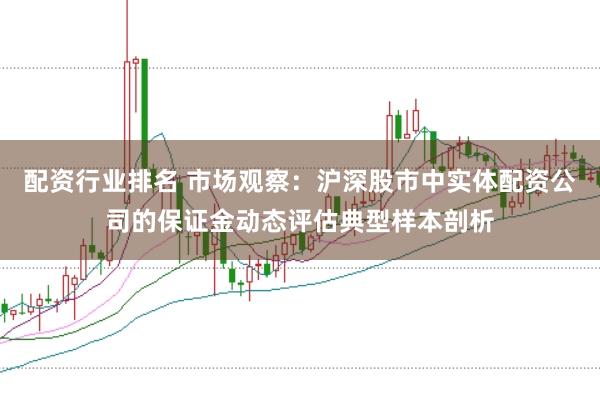 配资行业排名 市场观察：沪深股市中实体配资公司的保证金动态评估典型样本剖析