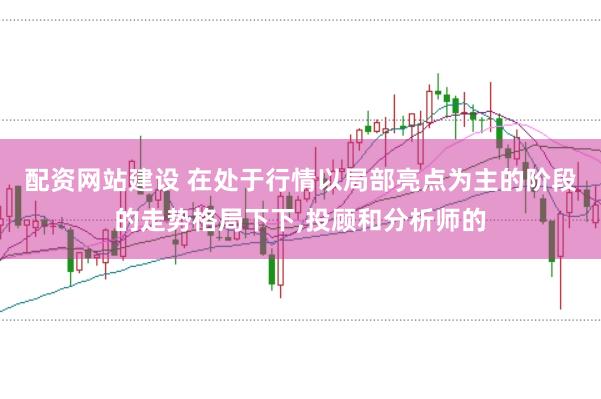 配资网站建设 在处于行情以局部亮点为主的阶段的走势格局下下，投顾和分析师的