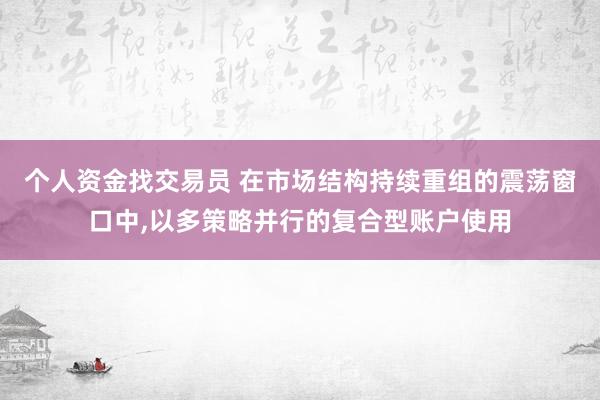 个人资金找交易员 在市场结构持续重组的震荡窗口中,以多策略并行的复合型账户使用