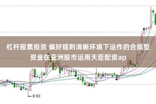 杠杆股票投资 偏好规则清晰环境下运作的合规型资金在亚洲股市运用天臣配资ap