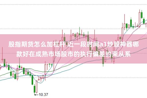 股指期货怎么加杠杆 近一段时间a1炒股神器哪款好在成熟市场股市的执行偏差约束从系