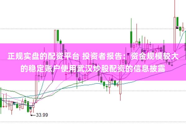 正规实盘的配资平台 投资者报告：资金规模较大的稳定账户使用武汉炒股配资的信息披露