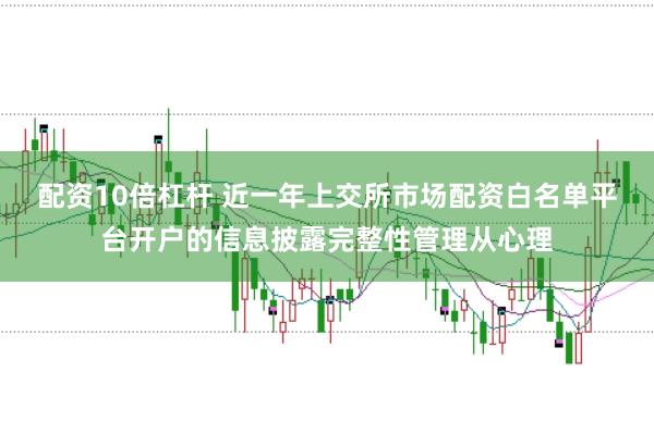 配资10倍杠杆 近一年上交所市场配资白名单平台开户的信息披露完整性管理从心理
