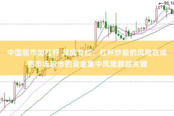 中国股市加杠杆 深度专栏：杠杆炒股的风险在成熟市场股市的资金集中风险跟踪关键