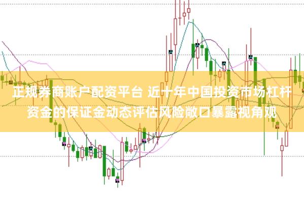 正规券商账户配资平台 近十年中国投资市场杠杆资金的保证金动态评估风险敞口暴露视角观