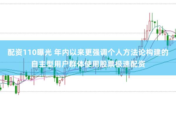 配资110曝光 年内以来更强调个人方法论构建的自主型用户群体使用股票极速配资