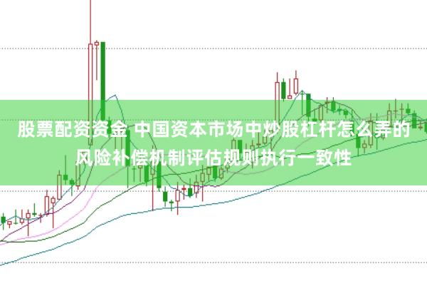 股票配资资金 中国资本市场中炒股杠杆怎么弄的风险补偿机制评估规则执行一致性