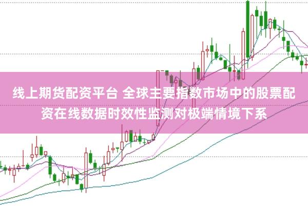 线上期货配资平台 全球主要指数市场中的股票配资在线数据时效性监测对极端情境下系