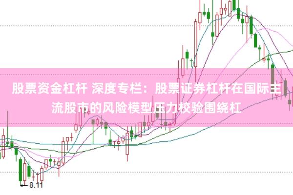 股票资金杠杆 深度专栏：股票证券杠杆在国际主流股市的风险模型压力校验围绕杠