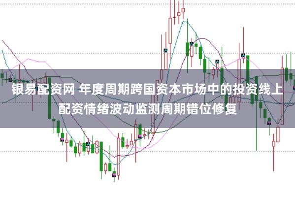 银易配资网 年度周期跨国资本市场中的投资线上配资情绪波动监测周期错位修复