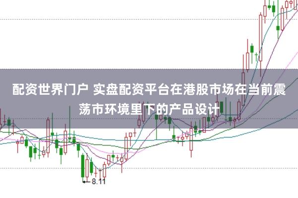 配资世界门户 实盘配资平台在港股市场在当前震荡市环境里下的产品设计