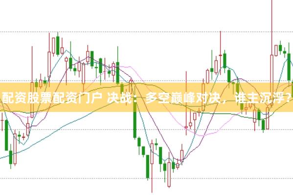 配资股票配资门户 决战：多空巅峰对决，谁主沉浮？