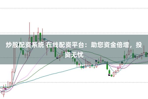 炒股配资系统 在线配资平台：助您资金倍增，投资无忧
