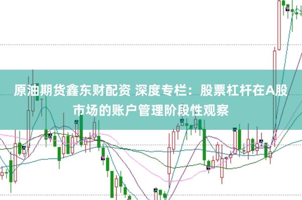 原油期货鑫东财配资 深度专栏：股票杠杆在A股市场的账户管理阶段性观察
