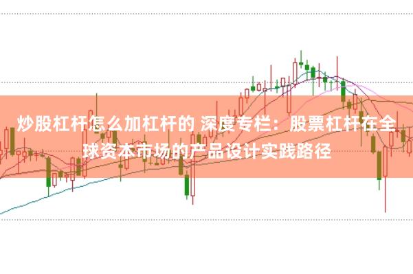 炒股杠杆怎么加杠杆的 深度专栏：股票杠杆在全球资本市场的产品设计实践路径