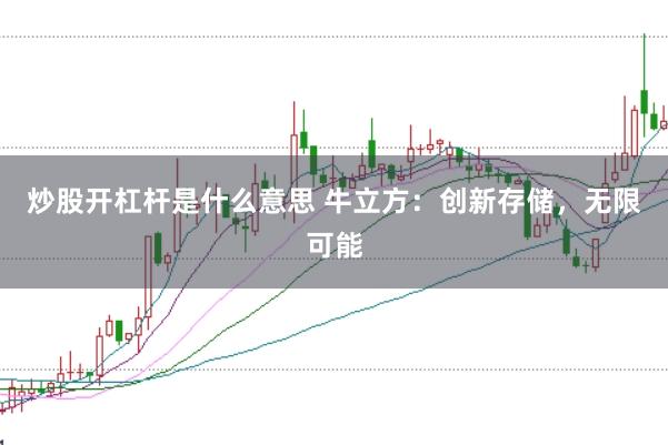 炒股开杠杆是什么意思 牛立方：创新存储，无限可能