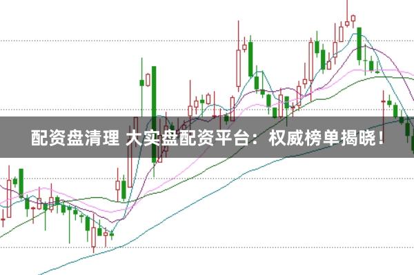 配资盘清理 大实盘配资平台:权威榜单揭晓!
