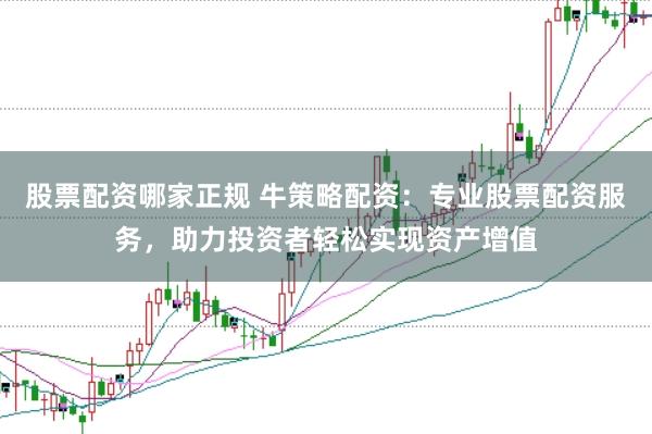 股票配资哪家正规 牛策略配资:专业股票配资服务,助力投资者轻松实现资产增值