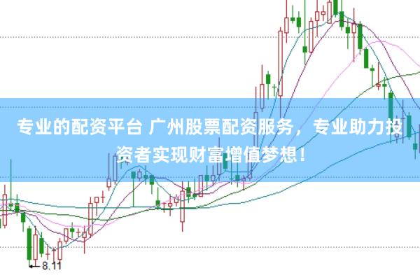专业的配资平台 广州股票配资服务,专业助力投资者实现财富增值梦想!