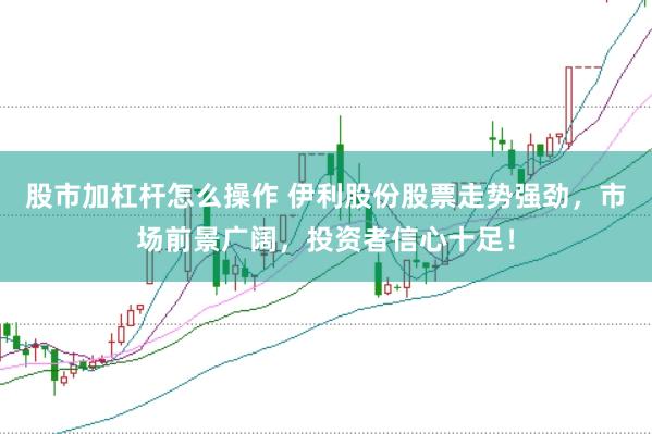 股市加杠杆怎么操作 伊利股份股票走势强劲,市场前景广阔,投资者信心十足!