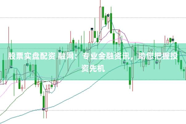 股票实盘配资 融网:专业金融资讯,助您把握投资先机