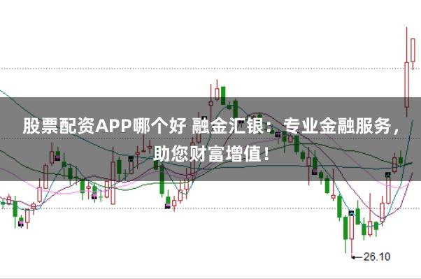股票配资APP哪个好 融金汇银：专业金融服务，助您财富增值！