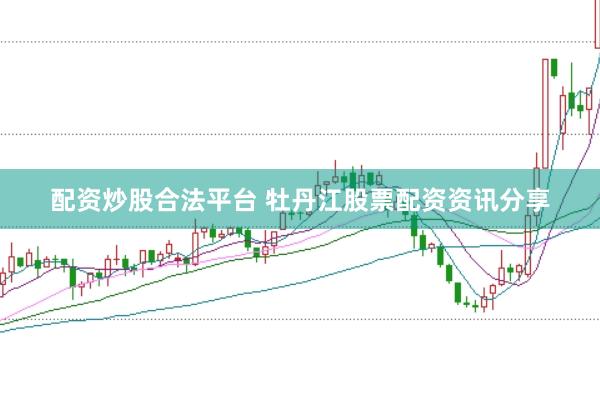 配资炒股合法平台 牡丹江股票配资资讯分享