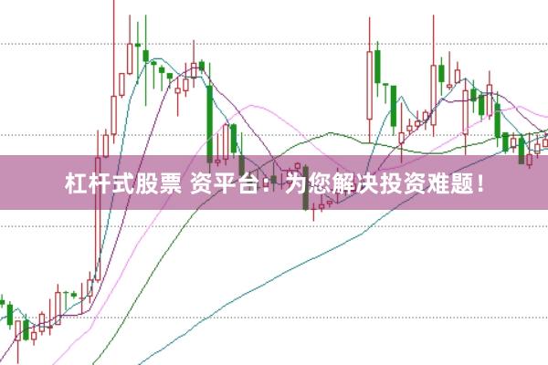 杠杆式股票 资平台：为您解决投资难题！