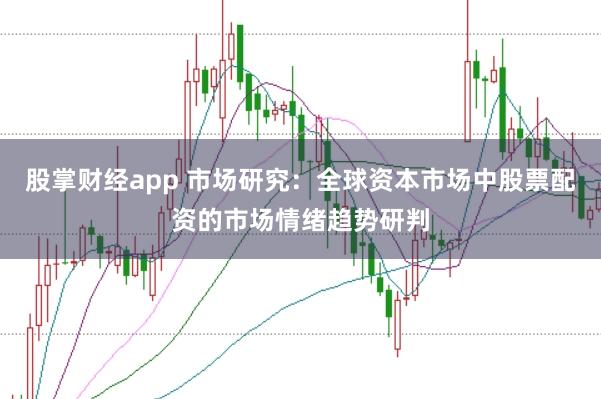 股掌财经app 市场研究：全球资本市场中股票配资的市场情绪趋势研判