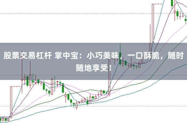 股票交易杠杆 掌中宝：小巧美味，一口酥脆，随时随地享受！