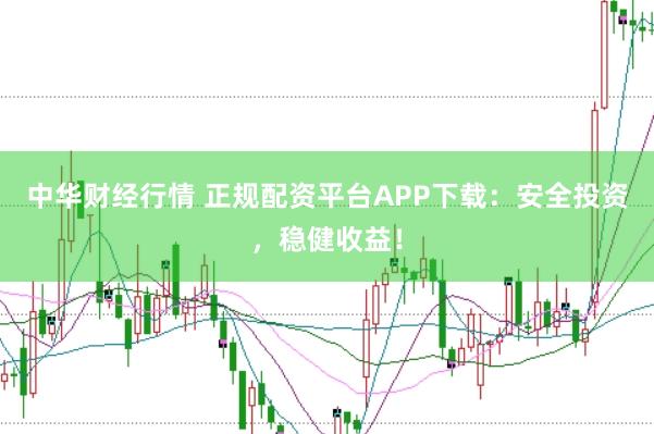 中华财经行情 正规配资平台APP下载：安全投资，稳健收益！