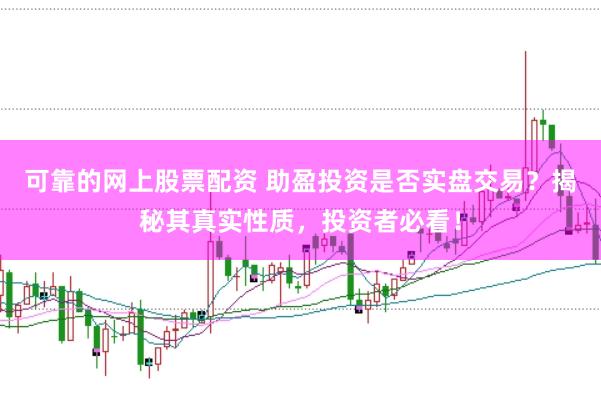 可靠的网上股票配资 助盈投资是否实盘交易？揭秘其真实性质，投资者必看！