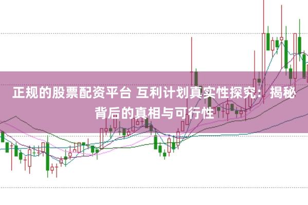 正规的股票配资平台 互利计划真实性探究：揭秘背后的真相与可行性