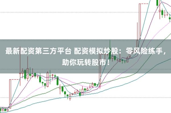 最新配资第三方平台 配资模拟炒股：零风险练手，助你玩转股市！