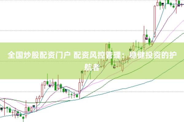 全国炒股配资门户 配资风控管理：稳健投资的护航者