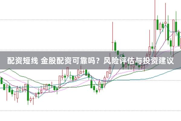 配资短线 金股配资可靠吗？风险评估与投资建议