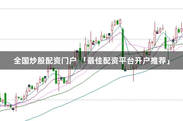全国炒股配资门户 「最佳配资平台开户推荐」