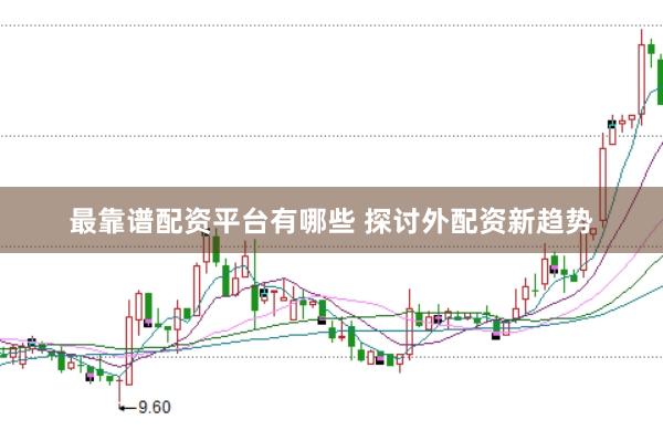 最靠谱配资平台有哪些 探讨外配资新趋势