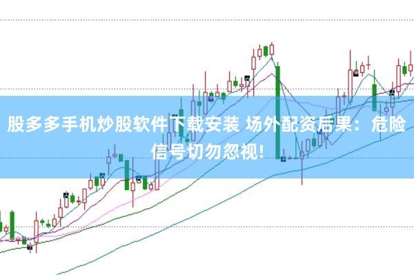 股多多手机炒股软件下载安装 场外配资后果：危险信号切勿忽视!