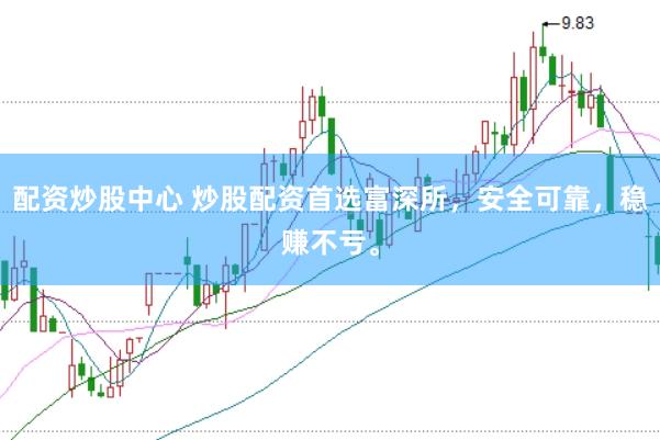 配资炒股中心 炒股配资首选富深所，安全可靠，稳赚不亏。