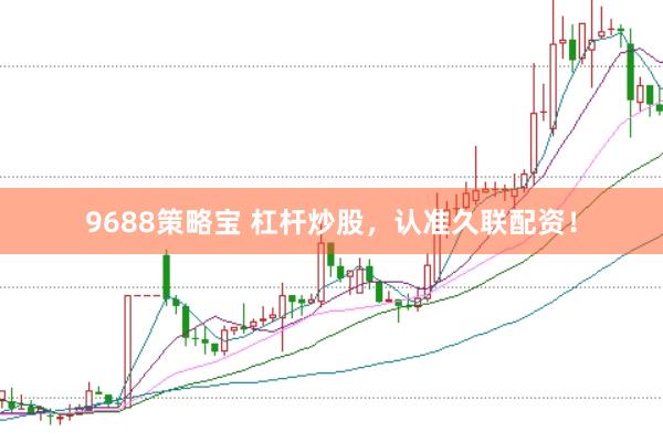 9688策略宝 杠杆炒股，认准久联配资！