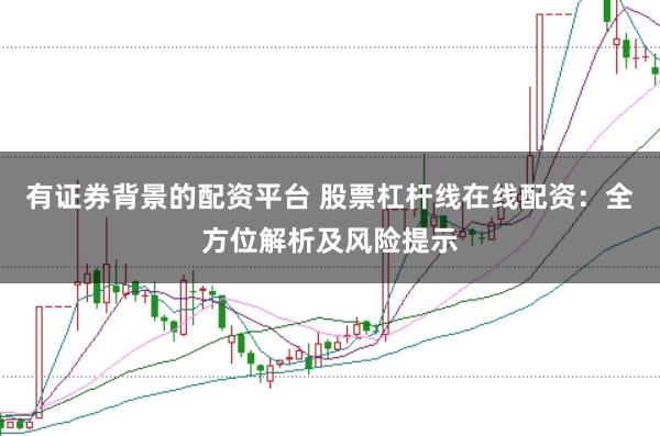 有证券背景的配资平台 股票杠杆线在线配资：全方位解析及风险提示