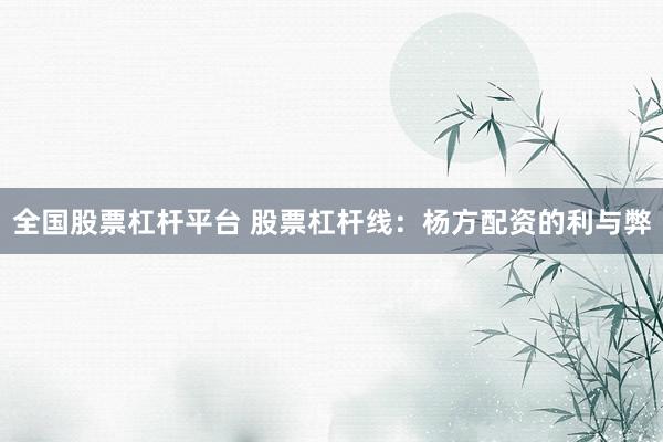 全国股票杠杆平台 股票杠杆线：杨方配资的利与弊