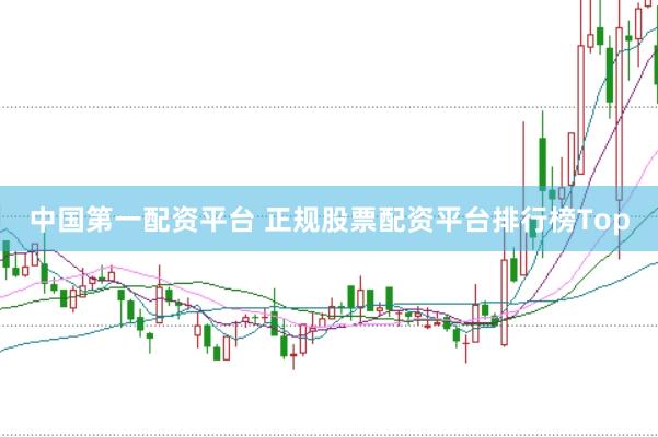 中国第一配资平台 正规股票配资平台排行榜Top
