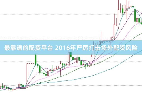 最靠谱的配资平台 2016年严厉打击场外配资风险