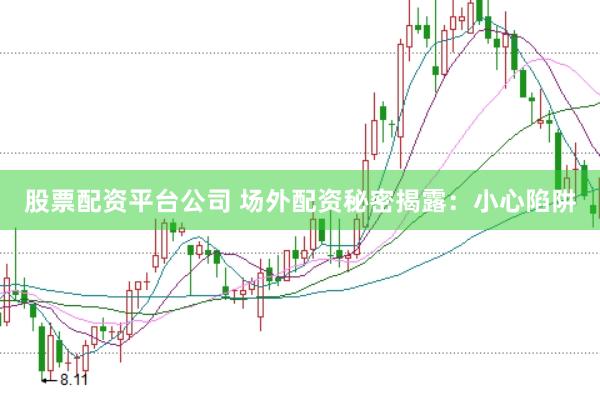 股票配资平台公司 场外配资秘密揭露：小心陷阱