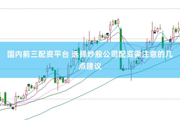 国内前三配资平台 选择炒股公司配资需注意的几点建议