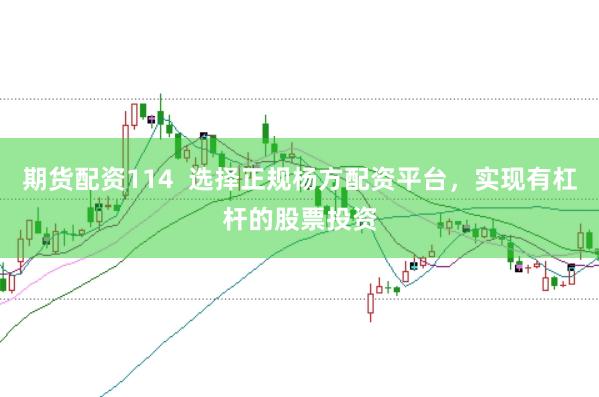 期货配资114  选择正规杨方配资平台，实现有杠杆的股票投资