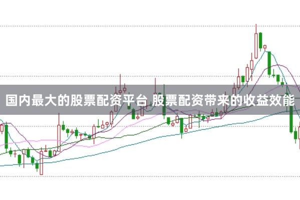 国内最大的股票配资平台 股票配资带来的收益效能