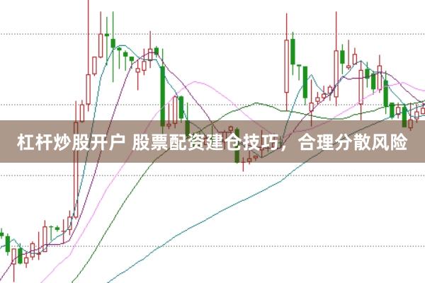 杠杆炒股开户 股票配资建仓技巧，合理分散风险